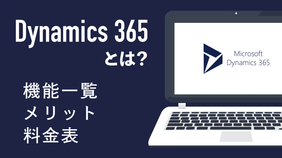 Dynamics 365とは｜機能一覧・メリット・料金表などをまとめて解説