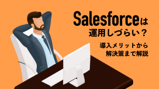 Salesforceは運用しづらい？導入メリットから解決策まで解説