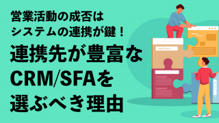 営業活動の成否はシステムの連携が鍵！ 連携先が豊富なCRM／SFAを選ぶべき理由