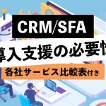 CRM／SFAの導入支援の必要性を解説！ 各社サービス比較表も紹介