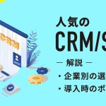 【最新版】人気のCRM/SFAを解説|企業別の選び方や導入時のポイントも紹介