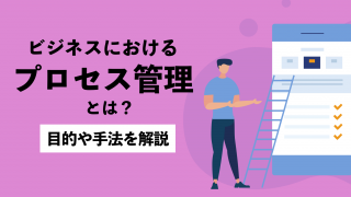 ビジネスにおけるプロセス管理とは？目的や手法までわかりやすく解説