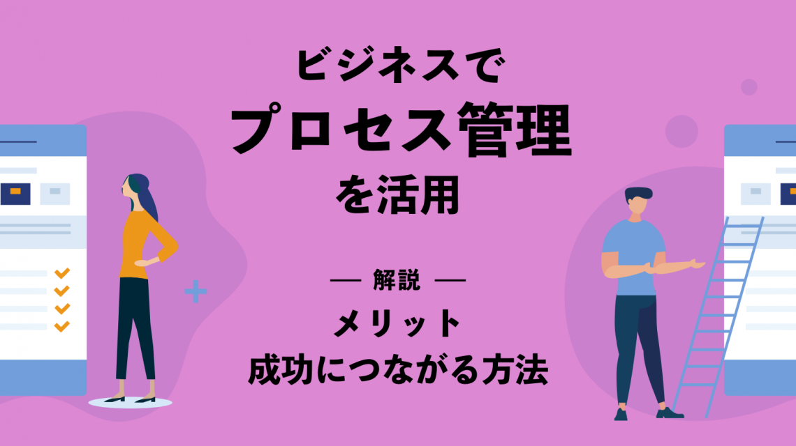 ビジネスでプロセス管理の活用を！メリットや成功につながる方法を解説