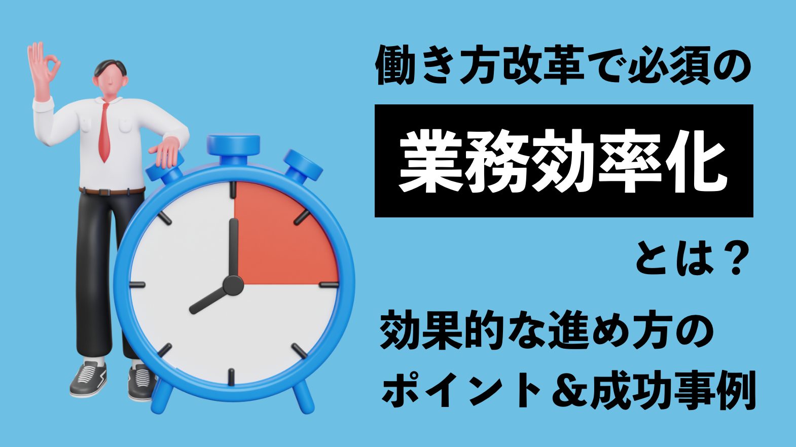 働き方改革で必須の業務効率化とは 効果的な進め方のポイント 成功事例をご紹介
