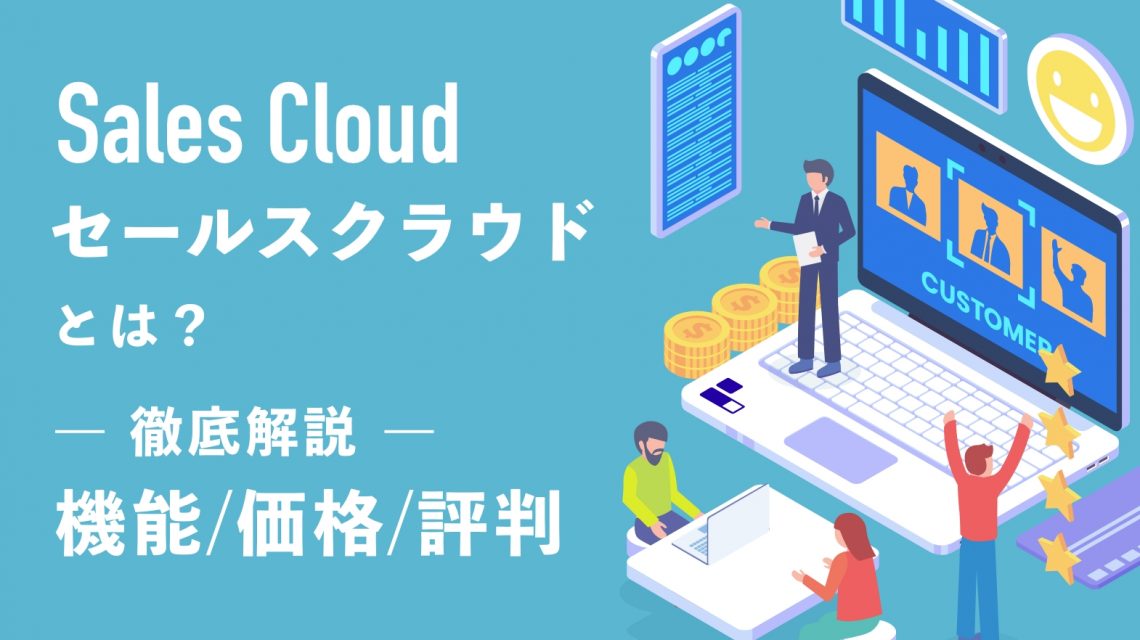 セールスクラウド（Sales Cloud）とは？機能や価格、評判を徹底解説