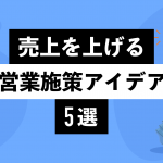 売上を上げる営業施策アイデア5選！ 企業の売上を向上させる営業とは？