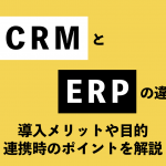 CRMとERPの違いとは？導入メリットや目的、連携時のポイントを解説