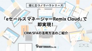 「eセールスマネージャーRemix Cloud」で即実現！～CRM/SFAの活用方法のご紹介～