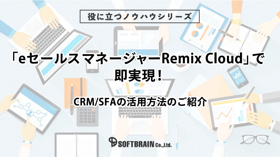 「eセールスマネージャーRemix Cloud」で即実現！～CRM/SFAの活用方法のご紹介～
