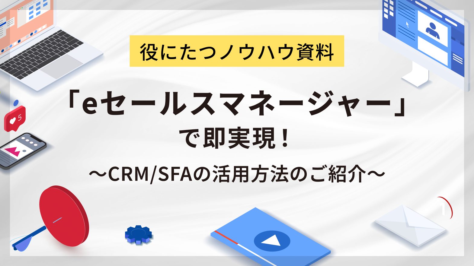 「eセールスマネージャー」で即実現!~CRM/SFAの活用方法のご紹介~