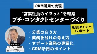 【セミナーレポート】CRMを使った分業で実現！営業社員のイラっと軽減するプチ・コンタクトセンターづくり