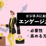 ビジネスにおけるエンゲージメントとは？ 必要性や高める方法を解説