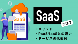 SaaSとは？メリットやPaaS・IaaSとの違い、サービスの代表例をわかりやすく解説