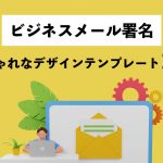 【コピペ可】ビジネスメール署名のおしゃれなデザインテンプレート21選