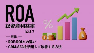 ROA（総資産利益率）とは？ROE・ROIとの違いやCRM/SFAを活用して改善する方法を解説