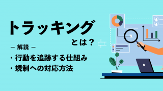 トラッキングとは？Web行動を追跡する仕組みと規制への対応方法