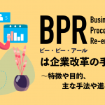 BPRは企業改革の手法！特徴や目的、主な手法や進め方を教えます