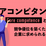 コアコンピタンスの意味を解説｜競争優位を築くために企業に求められるものとは