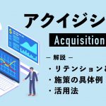 アクイジション（Acquisition）とは？リテンションとの違いや施策の具体例、活用法を解説