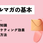 メルマガの基本｜基礎知識やマーケティング効果、作成方法を解説