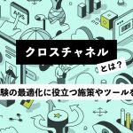 クロスチャネルとは？顧客体験の最適化に役立つ施策やツールを紹介！