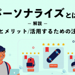 パーソナライズとは？その意味とメリット、活用するための注意点について解説