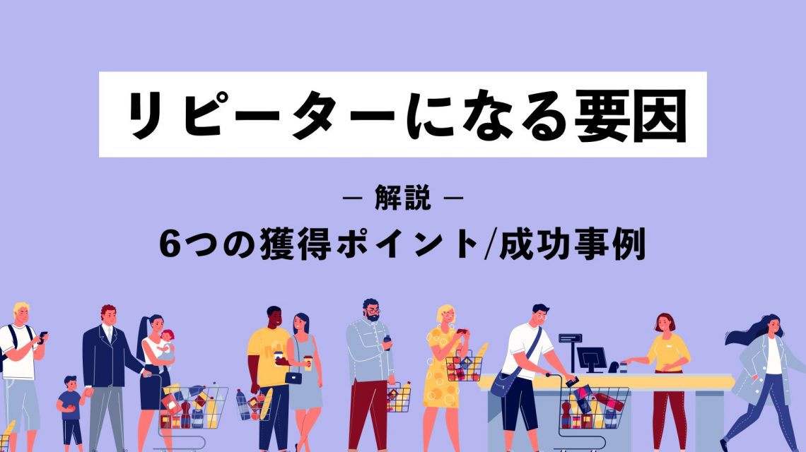 リピーターになる要因とは？6つの獲得ポイント・成功事例を解説