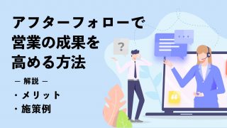 アフターフォローで営業の成果を高める方法｜メリットや施策例も紹介