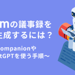 Zoomの議事録を自動生成するには？AI CompanionやChatGPTを使う手順を紹介