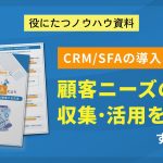 CRM/SFAの導入により顧客ニーズの収集・活用を推進する方法