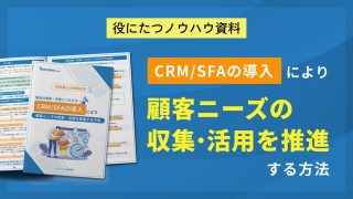 CRM/SFAの導入により顧客ニーズの収集・活用を推進する方法