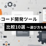 おすすめローコード開発ツール比較10選 選び方も解説