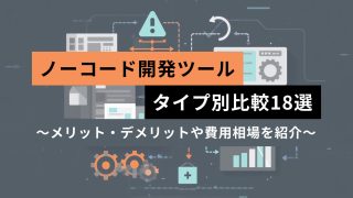 ノーコードツールのタイプ別比較18選！メリット・デメリットや費用相場を紹介
