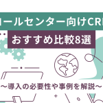 コールセンター向けCRMおすすめ比較8選！導入の必要性や事例を解説