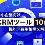 中小企業向けCRMツール10選!機能や費用相場を解説