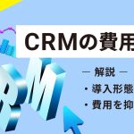 CRMの費用相場｜導入形態別の内訳や費用を抑えるコツを解説