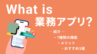業務アプリとは？7つの種類の機能・メリット、おすすめ3選をご紹介