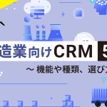 製造業向けのCRMおすすめ7選!機能や種類、選び方を徹底解説