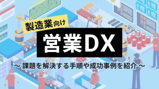 製造業の営業DXとは？課題を解決する手順や成功事例を紹介