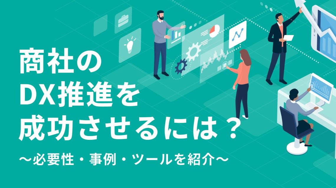 商社でのDX推進を成功させるために、必要性と事例を交えて必要なツールも紹介