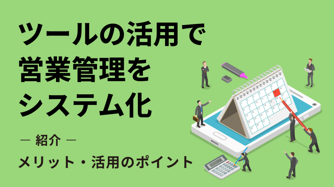 ツールの活用で営業管理をシステム化! メリットと活用のポイントをご紹介