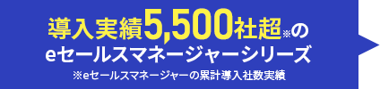 導入実績5,500社超のeセールスマネージャーシリーズ