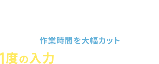02作業時間を大幅カット 1度の入力で一括アウトプット